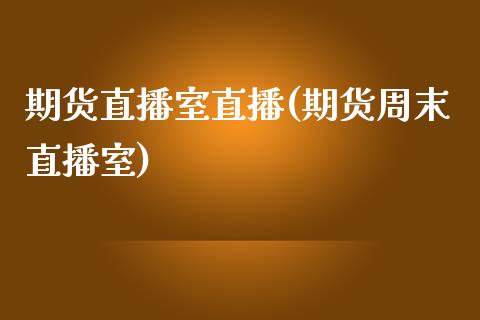 期货直播室直播(期货周末直播室)_https://www.shunyec.com_股票基金_第1张