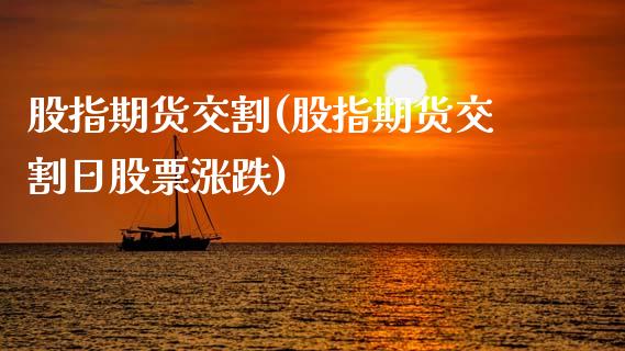 股指期货交割(股指期货交割日股票涨跌)_https://www.shunyec.com_期货平台_第1张