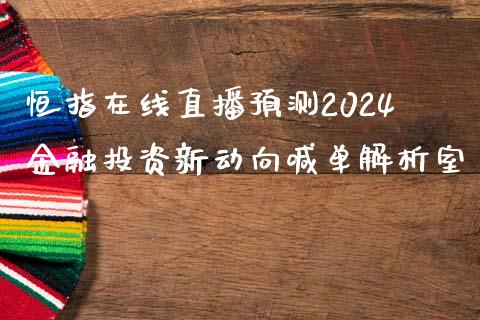 恒指在线直播预测2024金融投资新动向喊单解析室_https://www.shunyec.com_期货平台_第1张