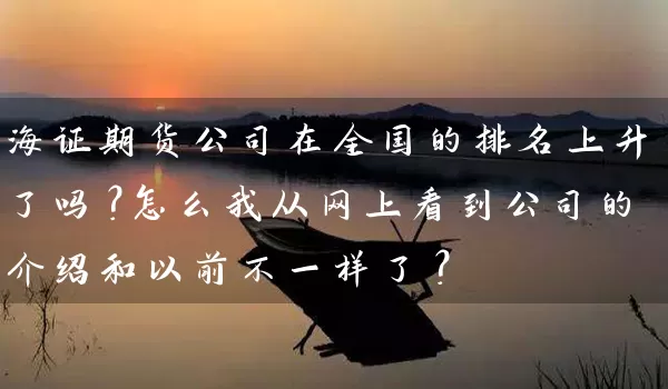 海证期货公司在全国的排名上升了吗？怎么我从网上看到公司的介绍和以前不一样了？_https://www.shunyec.com_期货平台_第1张