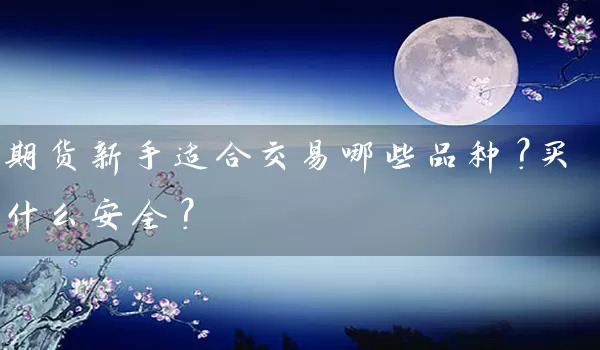 期货新手适合交易哪些品种？买什么安全？_https://www.shunyec.com_股票基金_第1张