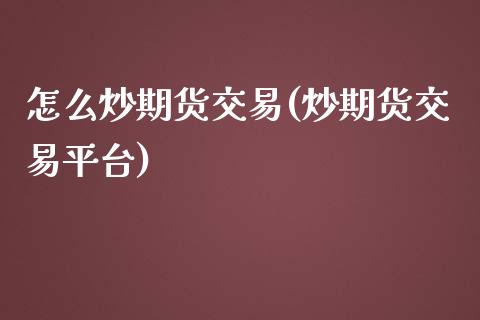 怎么炒期货交易(炒期货交易平台)_https://www.shunyec.com_期货平台_第1张