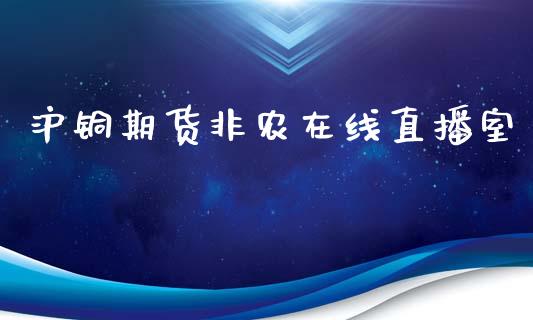 沪铜期货非农在线直播室_https://www.shunyec.com_期货资讯_第1张