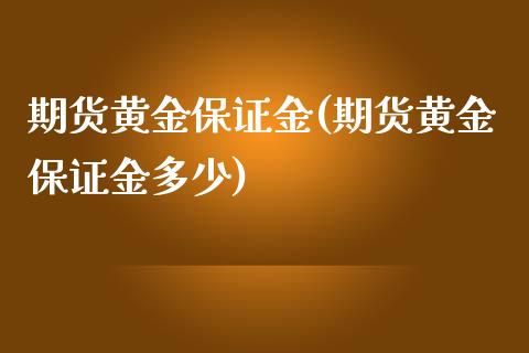 期货黄金保证金(期货黄金保证金多少)_https://www.shunyec.com_期货资讯_第1张