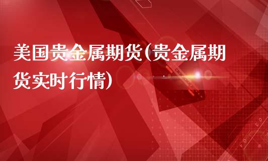 美国贵金属期货(贵金属期货实时行情)_https://www.shunyec.com_股票基金_第1张