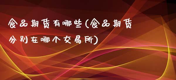 食品期货有哪些(食品期货分别在哪个交易所)_https://www.shunyec.com_期货资讯_第1张