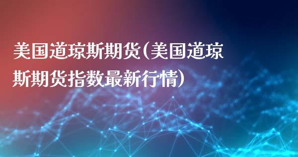 美国道琼斯期货(美国道琼斯期货指数最新行情)_https://www.shunyec.com_期货资讯_第1张