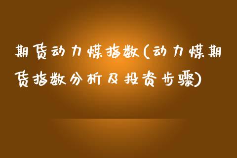 期货动力煤指数(动力煤期货指数分析及投资步骤)_https://www.shunyec.com_期货资讯_第1张