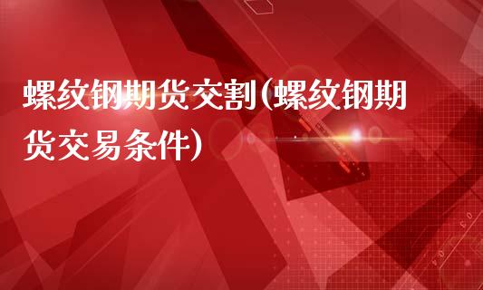 螺纹钢期货交割(螺纹钢期货交易条件)_https://www.shunyec.com_期货平台_第1张