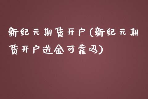 新纪元期货开户(新纪元期货开户送金可靠吗)_https://www.shunyec.com_期货平台_第1张