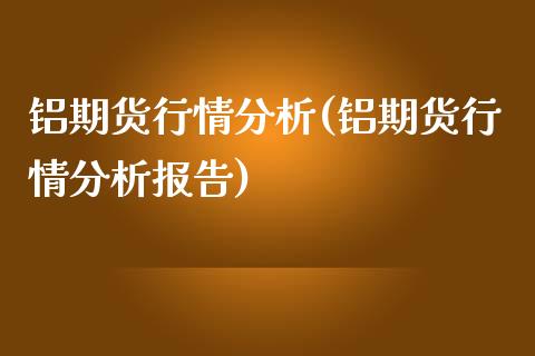 铝期货行情分析(铝期货行情分析报告)_https://www.shunyec.com_期货百科_第1张