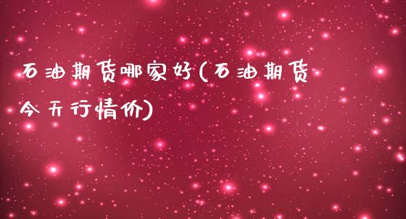 石油期货哪家好(石油期货今天行情价)_https://www.shunyec.com_股票基金_第1张