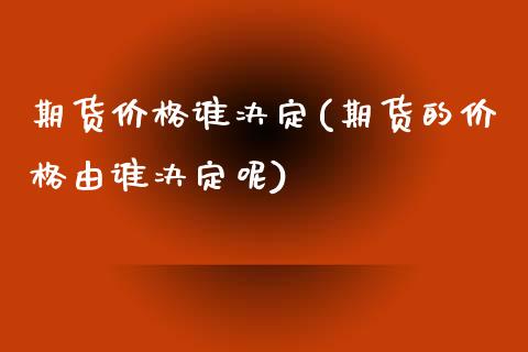 期货价格谁决定(期货的价格由谁决定呢)_https://www.shunyec.com_期货资讯_第1张