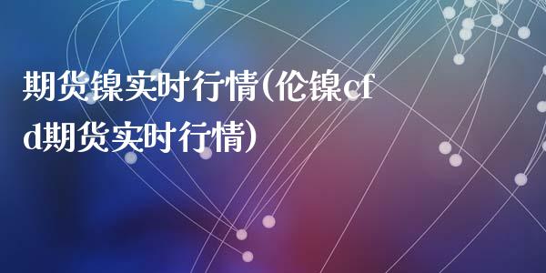 期货镍实时行情(伦镍cfd期货实时行情)_https://www.shunyec.com_股票基金_第1张