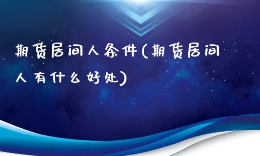 期货居间人条件(期货居间人有什么好处)_https://www.shunyec.com_股票基金_第1张