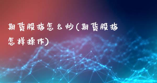 期货股指怎么炒(期货股指怎样操作)_https://www.shunyec.com_期货平台_第1张