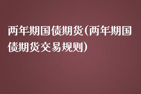 两年期国债期货(两年期国债期货交易规则)_https://www.shunyec.com_期货走势_第1张