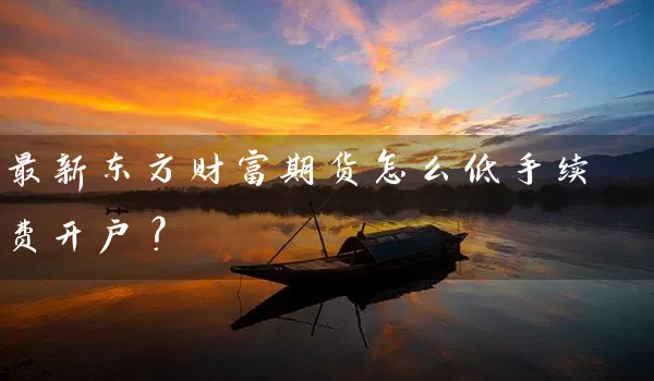 最新东方财富期货怎么低手续费开户？_https://www.shunyec.com_股票基金_第1张