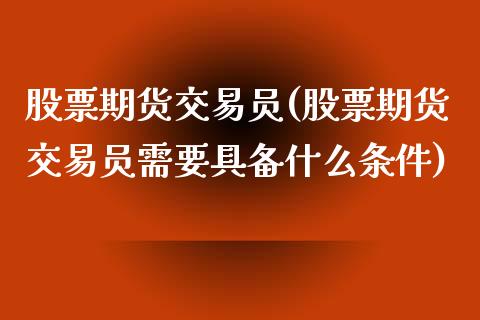 股票期货交易员(股票期货交易员需要具备什么条件)_https://www.shunyec.com_期货资讯_第1张