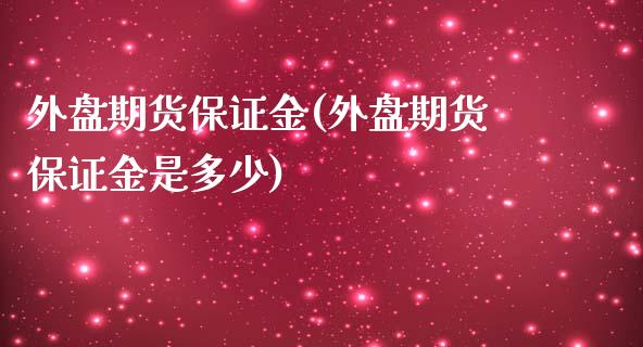 外盘期货保证金(外盘期货保证金是多少)_https://www.shunyec.com_期货资讯_第1张