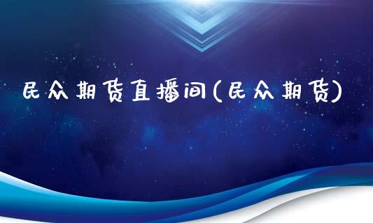 民众期货直播间(民众期货)_https://www.shunyec.com_期货平台_第1张