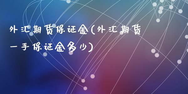 外汇期货保证金(外汇期货一手保证金多少)_https://www.shunyec.com_期货走势_第1张