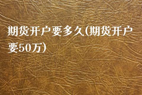 期货开户要多久(期货开户要50万)_https://www.shunyec.com_期货平台_第1张