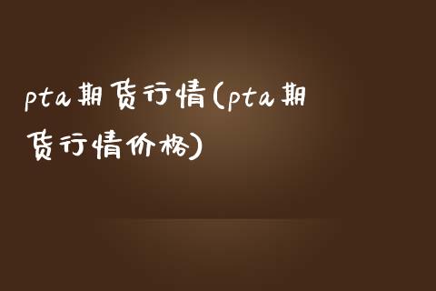 pta期货行情(pta期货行情价格)_https://www.shunyec.com_期货资讯_第1张