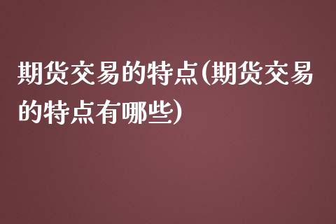 期货交易的特点(期货交易的特点有哪些)_https://www.shunyec.com_期货平台_第1张