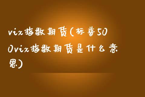 vix指数期货(标普500vix指数期货是什么意思)_https://www.shunyec.com_期货资讯_第1张