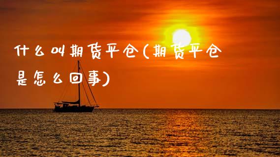 什么叫期货平仓(期货平仓是怎么回事)_https://www.shunyec.com_期货资讯_第1张