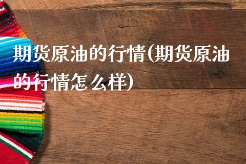 期货原油的行情(期货原油的行情怎么样)_https://www.shunyec.com_期货资讯_第1张