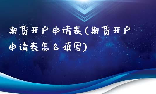 期货开户申请表(期货开户申请表怎么填写)_https://www.shunyec.com_期货平台_第1张