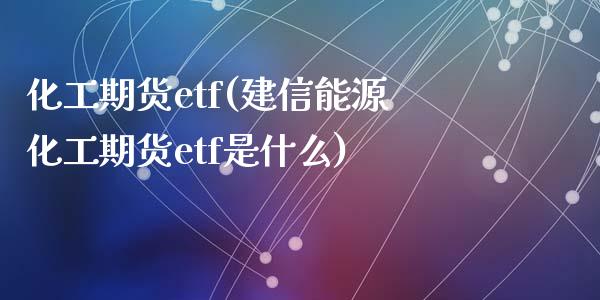 化工期货etf(建信能源化工期货etf是什么)_https://www.shunyec.com_股票基金_第1张