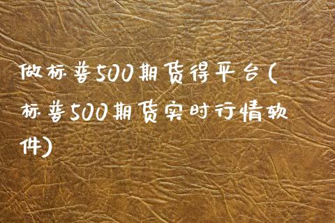 做标普500期货得平台(标普500期货实时行情软件)_https://www.shunyec.com_期货平台_第1张